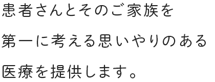 患者さんとそのご家族を1第一に考える思いやりのある1医療を提供します。